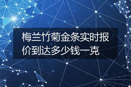 梅兰竹菊金条实时报价到达多少钱一克