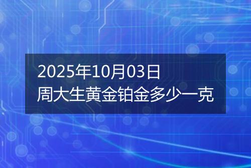 2025年10月03日周大生黄金铂金多少一克