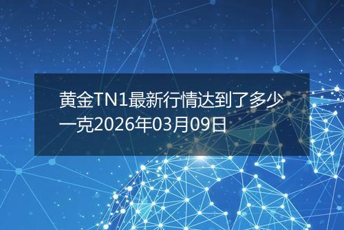 黄金TN1最新行情达到了多少一克2026年03月09日