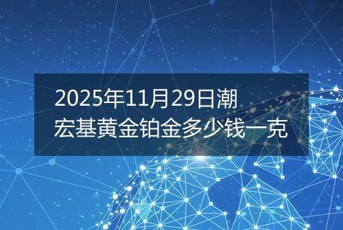 2025年11月29日潮宏基黄金铂金多少钱一克