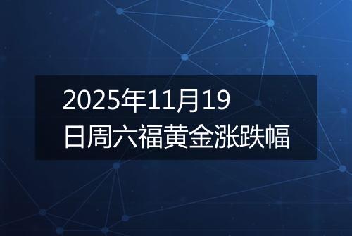2025年11月19日周六福黄金涨跌幅