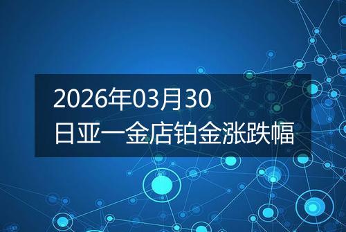 2026年03月30日亚一金店铂金涨跌幅