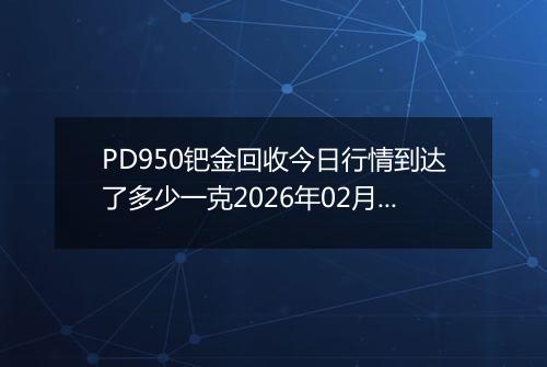 PD950钯金回收今日行情到达了多少一克2026年02月28日