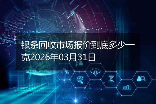 银条回收市场报价到底多少一克2026年03月31日