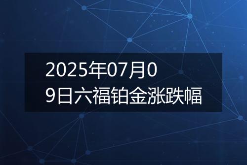 2025年07月09日六福铂金涨跌幅