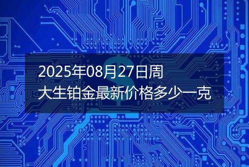 2025年08月27日周大生铂金最新价格多少一克