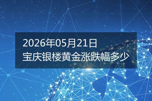 2026年05月21日宝庆银楼黄金涨跌幅多少