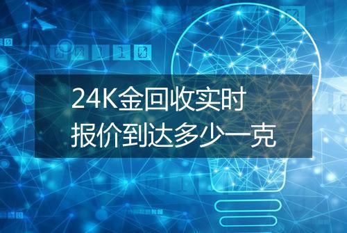 24K金回收实时报价到达多少一克