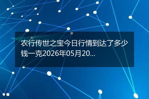 农行传世之宝今日行情到达了多少钱一克2026年05月20日