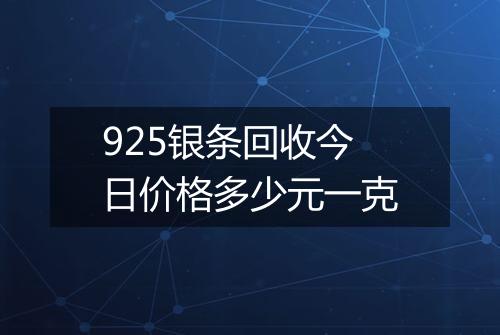 925银条回收今日价格多少元一克