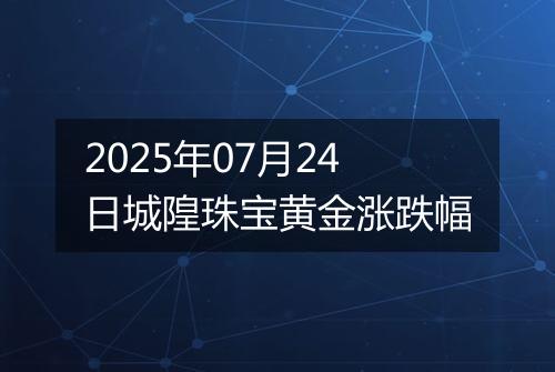 2025年07月24日城隍珠宝黄金涨跌幅