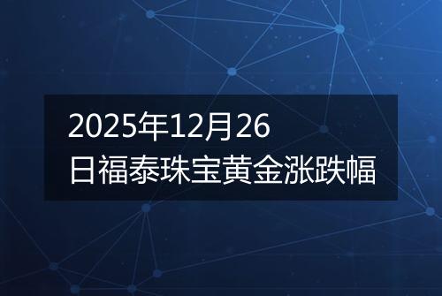 2025年12月26日福泰珠宝黄金涨跌幅