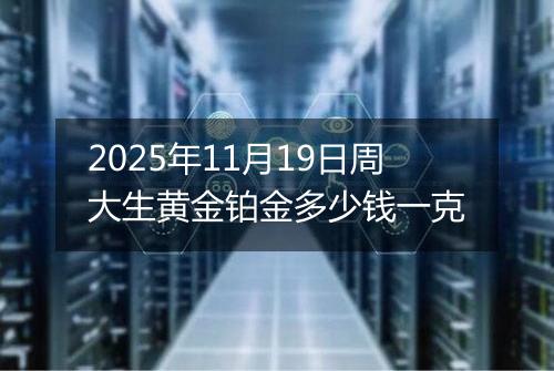 2025年11月19日周大生黄金铂金多少钱一克