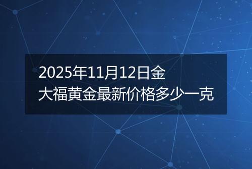 2025年11月12日金大福黄金最新价格多少一克