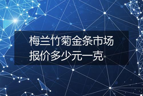梅兰竹菊金条市场报价多少元一克