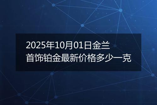 2025年10月01日金兰首饰铂金最新价格多少一克