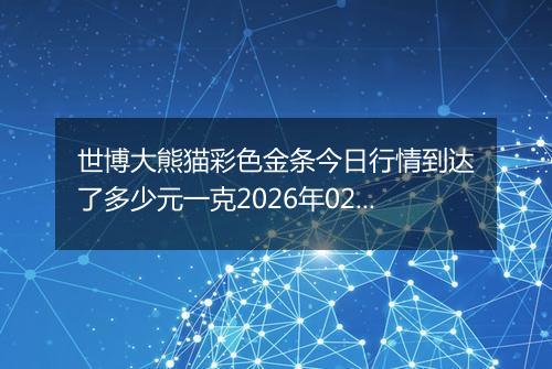 世博大熊猫彩色金条今日行情到达了多少元一克2026年02月21日