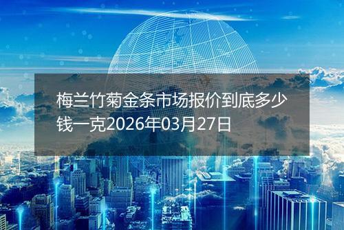 梅兰竹菊金条市场报价到底多少钱一克2026年03月27日