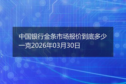 中国银行金条市场报价到底多少一克2026年03月30日