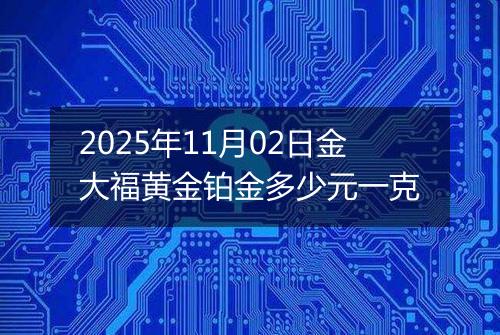 2025年11月02日金大福黄金铂金多少元一克