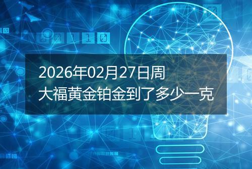 2026年02月27日周大福黄金铂金到了多少一克