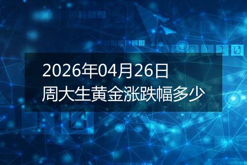 2026年04月26日周大生黄金涨跌幅多少