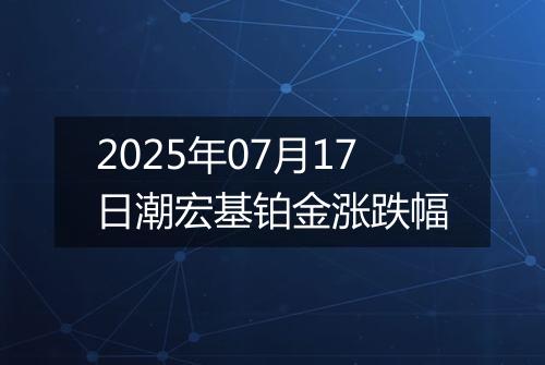 2025年07月17日潮宏基铂金涨跌幅