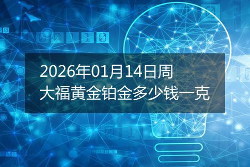 2026年01月14日周大福黄金铂金多少钱一克