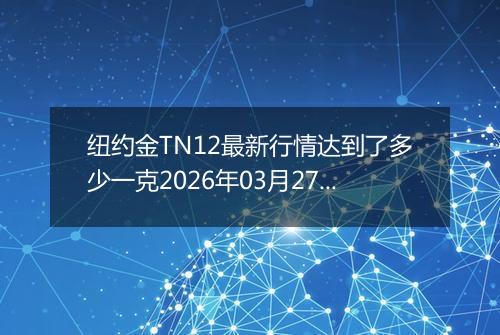纽约金TN12最新行情达到了多少一克2026年03月27日