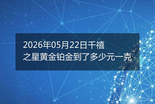 2026年05月22日千禧之星黄金铂金到了多少元一克