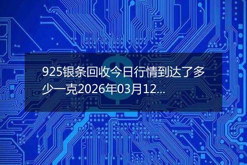 925银条回收今日行情到达了多少一克2026年03月12日