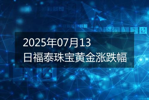 2025年07月13日福泰珠宝黄金涨跌幅