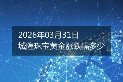 2026年03月31日城隍珠宝黄金涨跌幅多少
