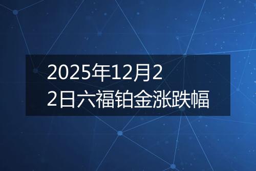 2025年12月22日六福铂金涨跌幅
