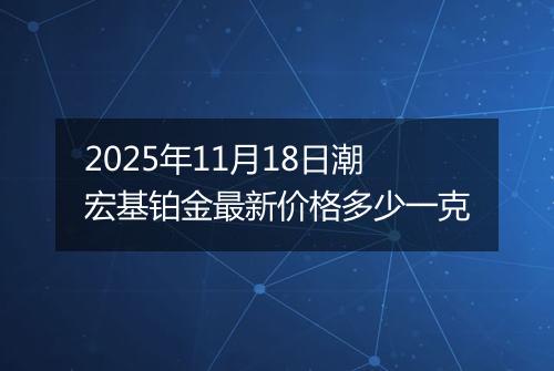 2025年11月18日潮宏基铂金最新价格多少一克