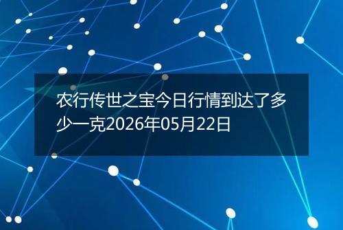 农行传世之宝今日行情到达了多少一克2026年05月22日