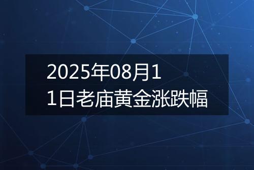 2025年08月11日老庙黄金涨跌幅