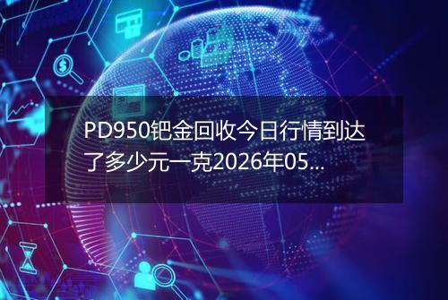 PD950钯金回收今日行情到达了多少元一克2026年05月10日