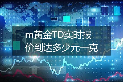 m黄金TD实时报价到达多少元一克