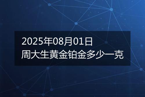 2025年08月01日周大生黄金铂金多少一克
