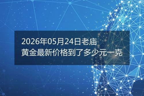 2026年05月24日老庙黄金最新价格到了多少元一克