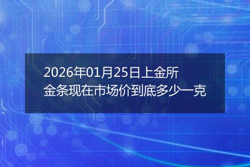 2026年01月25日上金所金条现在市场价到底多少一克