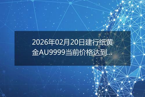 2026年02月20日建行纸黄金AU9999当前价格达到了多少元一克2026年02月20日