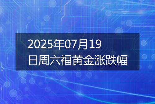 2025年07月19日周六福黄金涨跌幅