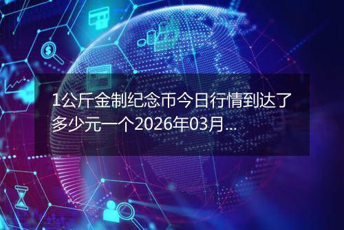 1公斤金制纪念币今日行情到达了多少元一个2026年03月14日