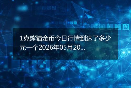 1克熊猫金币今日行情到达了多少元一个2026年05月20日
