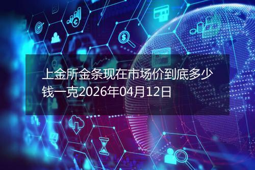 上金所金条现在市场价到底多少钱一克2026年04月12日