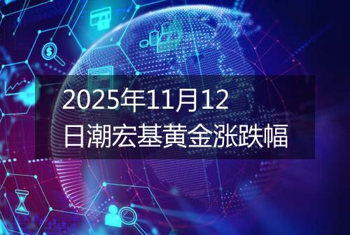 2025年11月12日潮宏基黄金涨跌幅