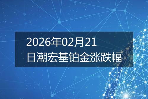2026年02月21日潮宏基铂金涨跌幅