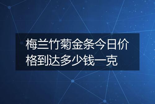 梅兰竹菊金条今日价格到达多少钱一克
